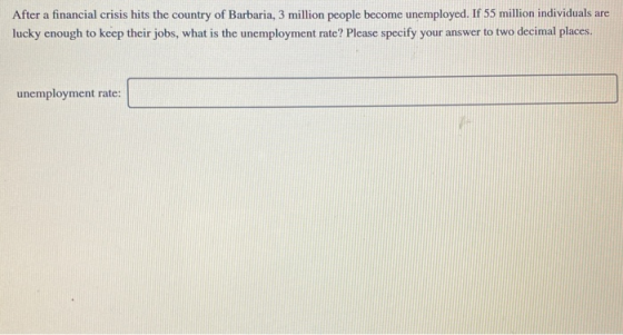 After a financial crisis hits the country of Barbaria, 3 million people become unemployed. If 55 million individuals are luck