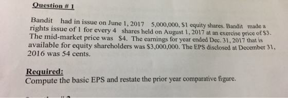 Question #1 Bandit had in issue on June 1, 2017 5,000,000, $1 equity shares. Bandit made a rights issue of 1 for every 4 shar