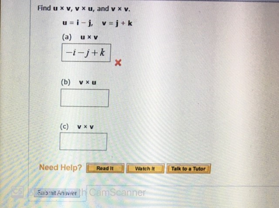 Find u xv, vxu, and vxv. u = i- j, v=j+k (a) U XV -i-j+k x (b) V XU (c) V XV Need Help? Read It Watch It Talk to a Tutor OS Z