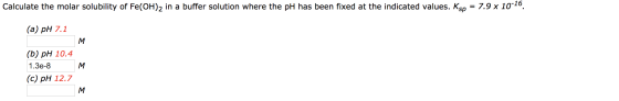 3D 7.9 х 10-16. Calculate the molar solubility of Fe(OH)2 in a buffer solution where the pH has been fixed at the indicated v