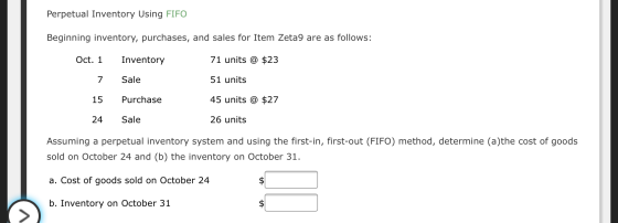 Perpetual Inventory Using FIFO Beginning inventory, purchases, and sales for Item Zeta 9 are as follows: 71 units @ $23 Oct.