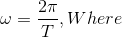 \omega = \frac{2\pi}{T} ,Where
