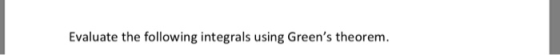 Evaluate the following integrals using Greens theorem.