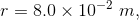r = 8.0 \times 10^{-2} ~ m,