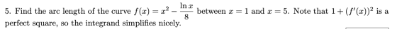 = In x 5. Find the arc length of the curve f(x) x2 between x = 8 perfect square, so the integrand simplifies nicely. 1 and x