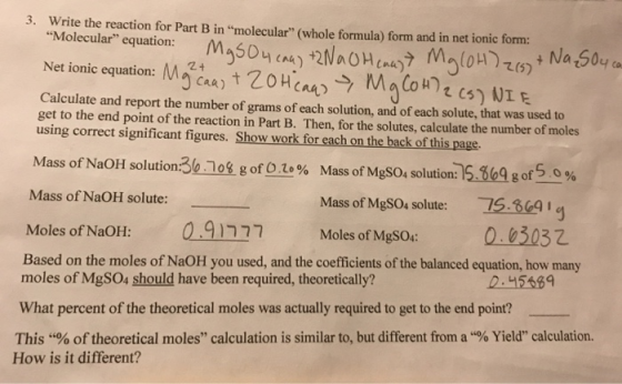3. Write the reaction for Part B in molecular (whole formula) form and in net ionic form: lar equation: MgSO4 caw) +2NaOH