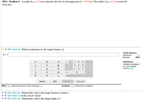 (20%) Problem 3: Acandle (h, = 0.22 m) is placed to the left of a diverging lens (f= -0.074 m). The candle is do = 0.12 m to