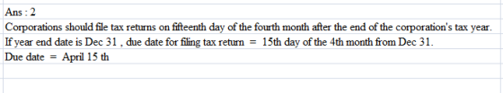 Ans : 2 Corporations should file tax returns on fifteenth day of the fourth month after the end of the corporations tax year