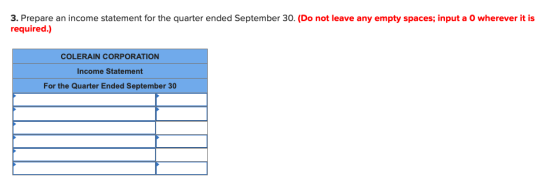3. Prepare an income statement for the quarter ended September 30. (Do not leave any empty spaces; input a 0 wherever it is r