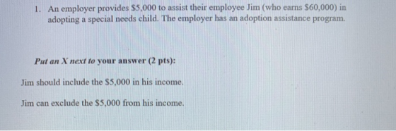 1. An employer provides $5,000 to assist their employee Jim (who earns $60,000) in adopting a special needs child. The employ