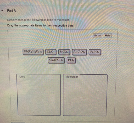 Part A Classify each of the following as ionic or molecular Drag the appropriate items to their respective bins. Reset Help P