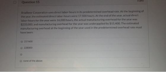 5 pts Question 15 Bradbeer Corporation uses direct labor-hours in its predetermined overhead rate. At the beginning of the ye