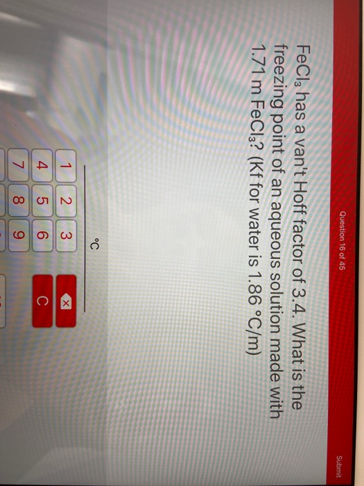 Question 16 of 45 Submit FeCl3 has a vant Hoff factor of 3.4. What is the freezing point of an aqueous solution made with 1.