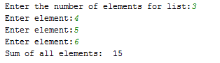 Enter the number of elements for list: 3 Enter element:4 Enter element:5 Enter element:6 Sum of all elements: 15