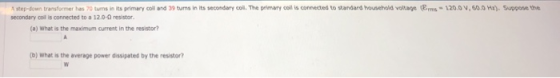ミstep down transfo mer has 70 turns an its primary coil and 39 turns in its secondary coi The primary coil is connected to st