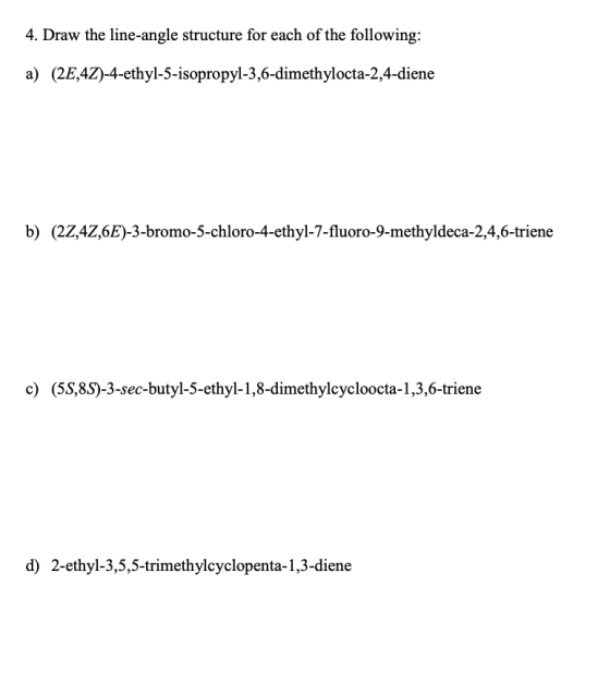 4. Draw the line-angle structure for each of the following a) (2E,4Z)-4-ethyl-5-isopropyl-3,6-dimethylocta-2,4-diene b) (2Z,4