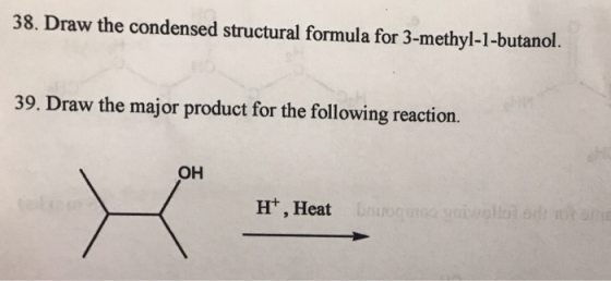 38. Draw the condensed structural formula for 3-methyl-1-butanol. 39. Draw the major product for the following reaction. OH H
