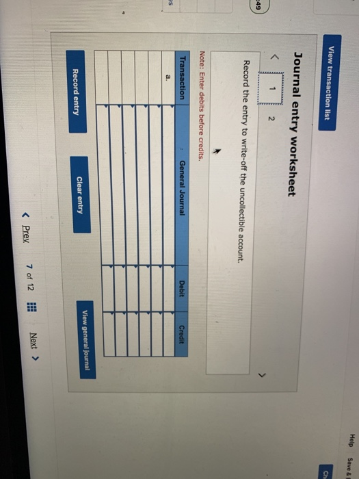 Help Save & View transaction list Ch Journal entry worksheet Record the entry to write-off the uncollectible account. Note: E