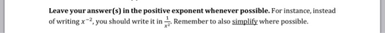 Leave your answer(s) in the positive exponent whenever possible. For instance, instead of writing x-2, you should write it in