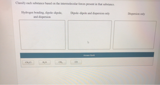 Classify each substance based on the intermolecular forces present in that substance. Hydrogen bonding, dipole-dipole, and di