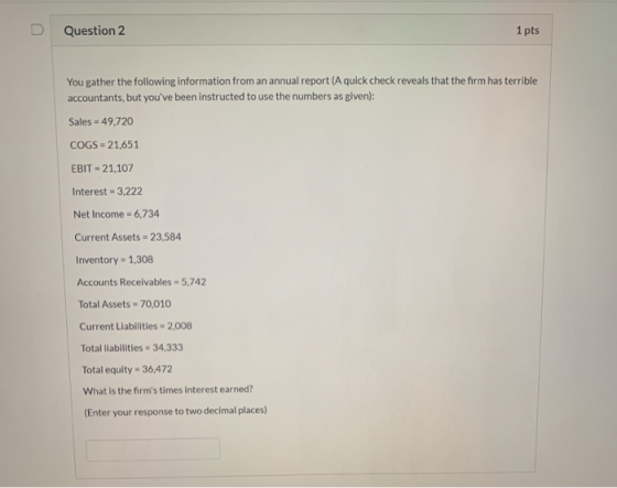Question 2 1 pts You gather the following information from an annual report (A quick check reveals that the firm has terrible