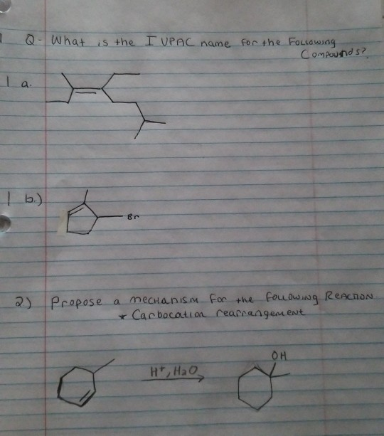 Q. What is the I UPAC name for the following Compounds? b) 2) Propose a mechanism for the FOLLOWING REACTION. Cac bocation re