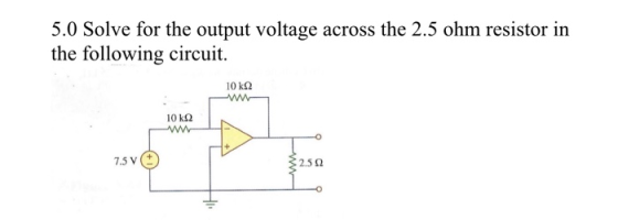 5.0 Solve for the output voltage across the 2.5 ohm resistor in the following circuit. 10 k22 10 k92 7.5 V
