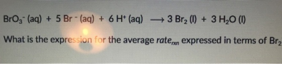 BrOg. (aq) + 5 Br (aq) + 6H+ (aq) → 3 BT2 (1) + 3H20 (1) What is the expre ion for the average rate,n expressed in terms of Br2