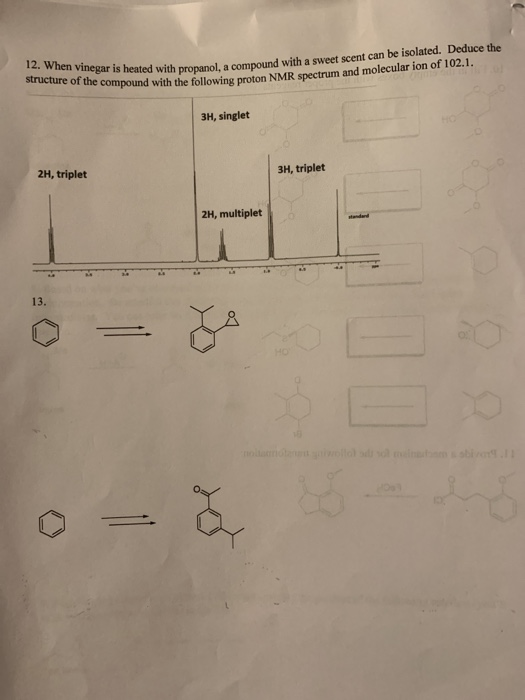 12. When vinegar is heated with propanol, a compound wi structure of the compound with the following proton NMR spectrum and