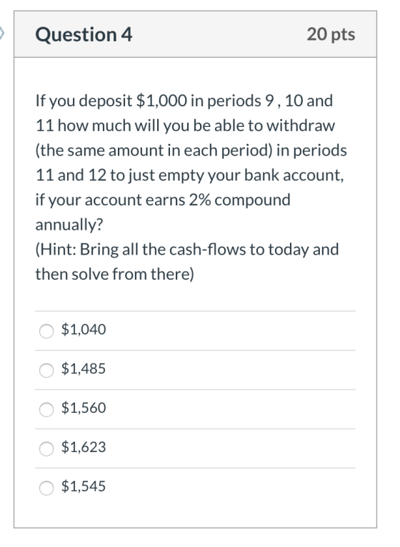 Question 4 20 pts If you deposit $1,000 in periods 9, 10 and 11 how much will you be able to withdraw (the same amount in eac