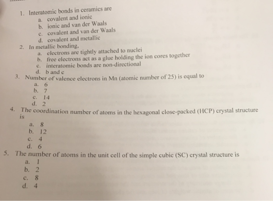 1. Interatomic bonds in ceramics are a. covalent and ionic b. ionic and van der Waals c. covalent and van der Waals d. covale