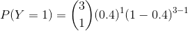 P(Y=1) = \binom{3}{1}(0.4)^1(1-0.4)^{3-1}
