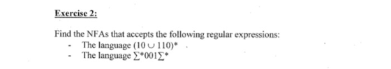 Exercise 2: Find the NFAs that accepts the following regular expressions: The language (10 u 110)* The language Σ*0012 -