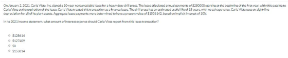 On January 2, 2021. Carla Vista, Inc. signed a 10-year noncancelable lease for a heavy duty drill press. The lease stipulated