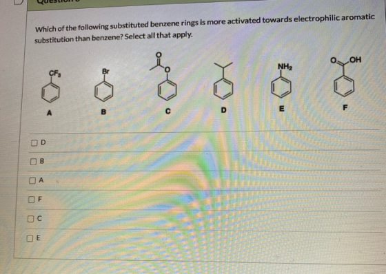 Which of the following substituted benzene rings is more activated towards electrophilic aromatic substitution than benzene?