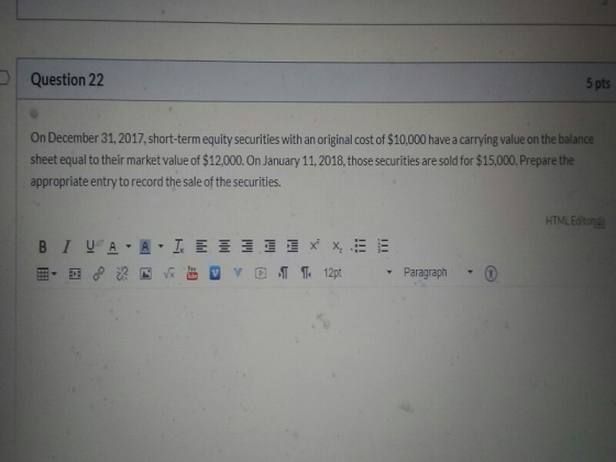 Question 22 5 pts On December 31, 2017, short-term equity securities with an original cost of $10,000 have a carrying value o