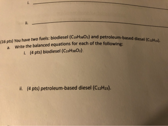 CHARO2) and petroleum-based diesel (C12H23) (16 pts) You have two fuels: biodiesel (C19H3802) and petro a. Write the balanced