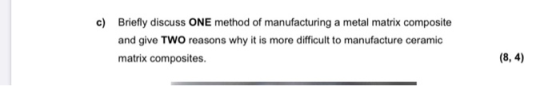c) Briefly discuss ONE method of manufacturing a metal matrix composite and give TWO reasons why it is more difficult to manu