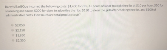 Barrys BarBQue incurred the following costs: $1,400 for ribs, 45 hours of labor to cook the ribs at $10 per hour $50 for sea