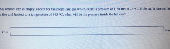 An aerosol can is empty, except for the propellant gas which exerts a pressure of 1.20 atm at 22 °C. If the can is thrown int