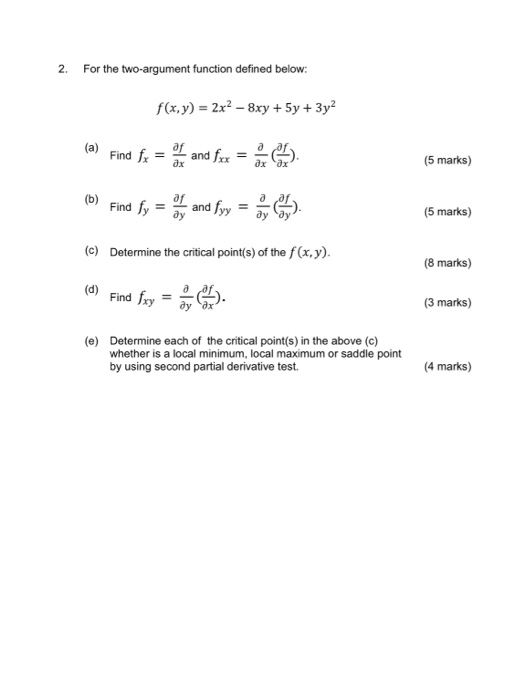 2. For the two-argument function defined below: f(x,y) = 2x2 – 8xy + 5y + 3y2 (a) Find fx = and fex = . (5 marks) (b) Find fy