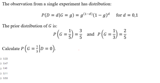 The observation from a single experiment has distribution: P(D = d1G = g) = g(1-d) (1 – g)d for d = 0,1 The prior distributio