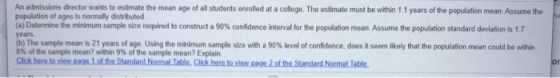 An admissions director wants to estimate the mean age of all students enrolled at a college. The estimate must be within 1.1