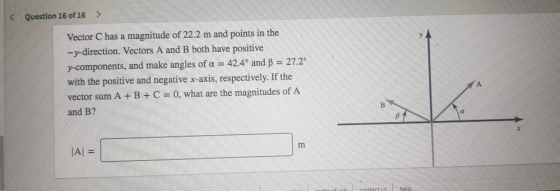 Question 16 of 16 > Vector C has a magnitude of 22.2 m and points in the -y-direction. Vectors A and B both have positive y-c