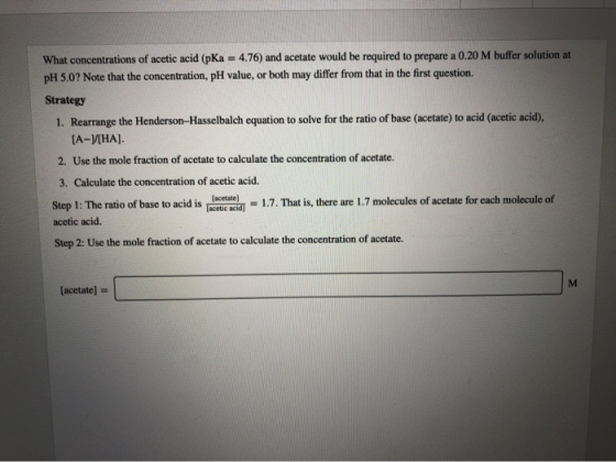 What concentrations of acetic acid (pKa = 4.76) and acetate would be required to prepare a 0.20 M buffer solution at pH 5.0?