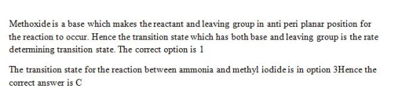 Methoxideis a base which makes the reactant and leaving group in anti peri planar position for the reaction to occur. Hence the transition state which has both base and leaving group is the rate determining transition state. The correct option is 1 The transition state for the reaction between ammonia and methyl iodide is in option 3Hence the correct answer is C