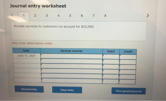 Journal entry worksheet 1 2 3 4 5 6 7 8 Provide services to customers on account for $32,000. Note: Enter debits before credi