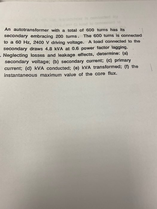 An autotransformer with a total of 600 turns has its secondary embracing 200 turns. The 600 turns is connected to a 60 Hz, 24