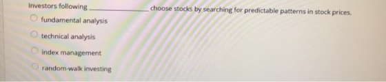 Investors following choose stocks by searching for predictable patterns in stock prices. fundamental analysis technical analy