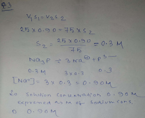 Q3 V S = V252 258 0.90=75852 - 2580.90 S2²75 0.3 M Na₃P & 3 ra +p3 - 0.3 M [Na+] = 3 x 3 x 0. 3 0 0.3 = 0.90 o Sowtion concen